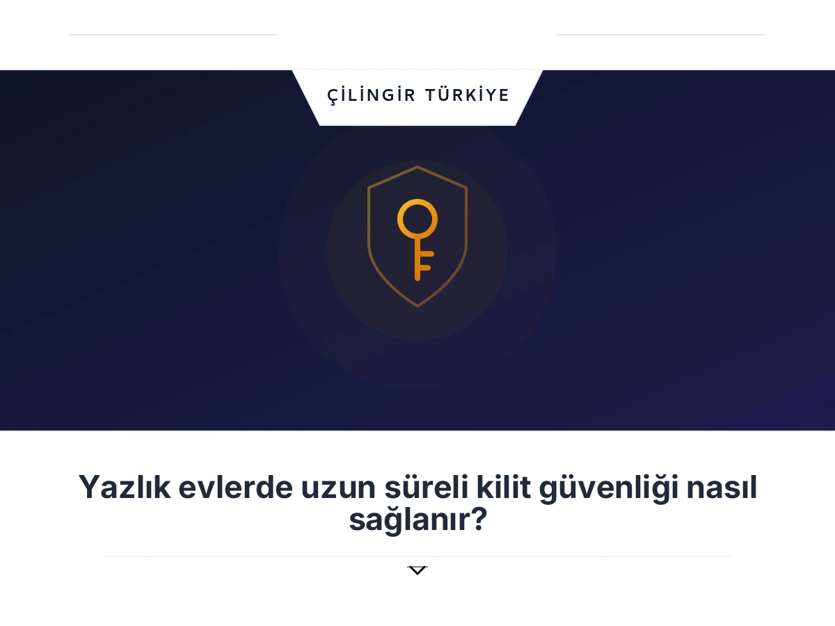Yazlık evlerde uzun süreli kilit güvenliği nasıl sağlanır?